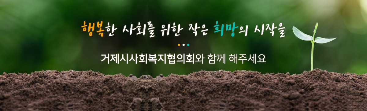 행복한 사회를 위한 작은 희망의 시작을. 거제시사회복지협의회와 함께 해주세요.